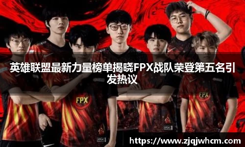 英雄联盟最新力量榜单揭晓FPX战队荣登第五名引发热议