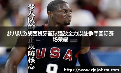 梦八队激战西班牙篮球强敌全力以赴争夺国际赛场荣耀