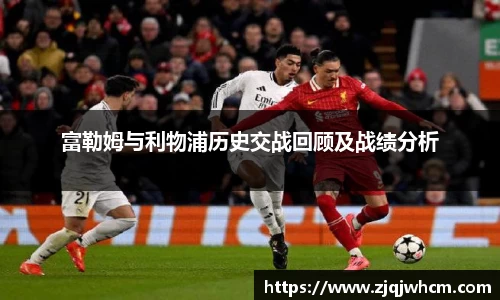 富勒姆与利物浦历史交战回顾及战绩分析